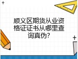 顺义区期货从业资格证证书从哪里查询真伪？