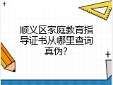顺义区家庭教育指导证书从哪里查询真伪？