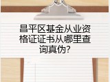 昌平区基金从业资格证证书从哪里查询真伪？