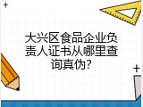 大兴区食品企业负责人证书从哪里查询真伪？
