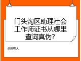 门头沟区助理社会工作师证书从哪里查询真伪？