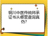 铜川中医传统师承证书从哪里查询真伪？