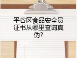 平谷区食品安全员证书从哪里查询真伪？