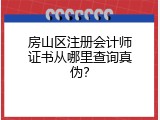 房山区注册会计师证书从哪里查询真伪？