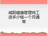 咸阳健康管理师工资多少钱一个月通常