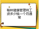 榆林健康管理师工资多少钱一个月通常