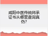 咸阳中医传统师承证书从哪里查询真伪？