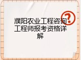 濮阳农业工程咨询工程师报考资格详解
