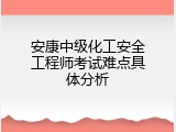 安康中级化工安全工程师考试难点具体分析