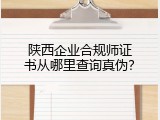陕西企业合规师证书从哪里查询真伪？