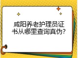 咸阳养老护理员证书从哪里查询真伪？