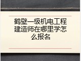 鹤壁一级机电工程建造师在哪里学怎么报名