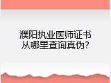濮阳执业医师证书从哪里查询真伪？