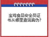 宝鸡食品安全员证书从哪里查询真伪？