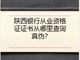 陕西银行从业资格证证书从哪里查询真伪？
