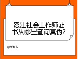 怒江社会工作师证书从哪里查询真伪？