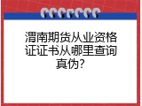 渭南期货从业资格证证书从哪里查询真伪？
