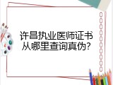 许昌执业医师证书从哪里查询真伪？