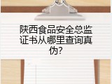 陕西食品安全总监证书从哪里查询真伪？