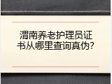 渭南养老护理员证书从哪里查询真伪？