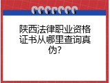 陕西法律职业资格证书从哪里查询真伪？