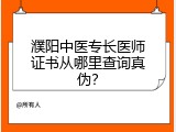 濮阳中医专长医师证书从哪里查询真伪？