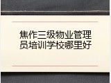 焦作三级物业管理员培训学校哪里好