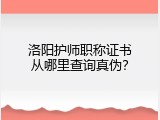 洛阳护师职称证书从哪里查询真伪？