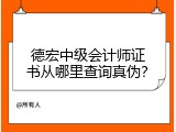 德宏中级会计师证书从哪里查询真伪？