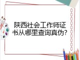 陕西社会工作师证书从哪里查询真伪？