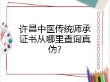 许昌中医传统师承证书从哪里查询真伪？