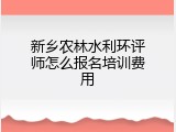 新乡农林水利环评师怎么报名培训费用