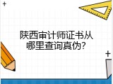 陕西审计师证书从哪里查询真伪？