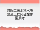 濮阳二级水利水电建造工程师证在哪里报考