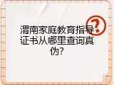 渭南家庭教育指导证书从哪里查询真伪？