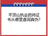 平顶山执业药师证书从哪里查询真伪？
