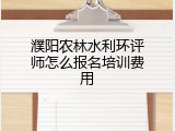 濮阳农林水利环评师怎么报名培训费用