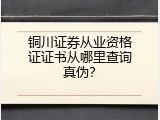 铜川证券从业资格证证书从哪里查询真伪？