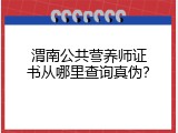 渭南公共营养师证书从哪里查询真伪？