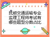 抚顺交通运输专业监理工程师考试有哪些题型分数占比