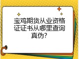 宝鸡期货从业资格证证书从哪里查询真伪？
