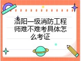 洛阳一级消防工程师难不难考具体怎么考证