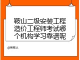鞍山二级安装工程造价工程师考试哪个机构学习靠谱呢