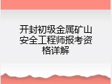 开封初级金属矿山安全工程师报考资格详解
