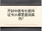 开封中医专长医师证书从哪里查询真伪？