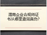 渭南企业合规师证书从哪里查询真伪？