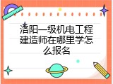 洛阳一级机电工程建造师在哪里学怎么报名