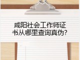 咸阳社会工作师证书从哪里查询真伪？