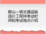 鞍山一级交通运输造价工程师考试时间和考试地点介绍