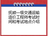 抚顺一级交通运输造价工程师考试时间和考试地点介绍